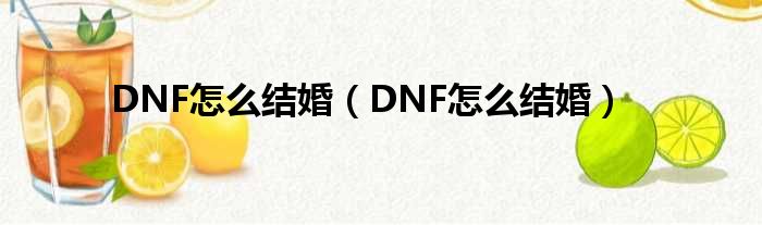 DNF怎么结婚（DNF怎么结婚）