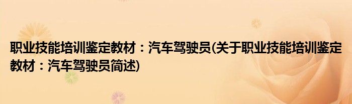 职业技能培训鉴定教材：汽车驾驶员(关于职业技能培训鉴定教材：汽车驾驶员简述)