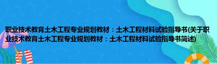 职业技术教育土木工程专业规划教材：土木工程材料试验指导书(关于职业技术教育土木工程专业规划教材：土木工程材料试验指导书简述)