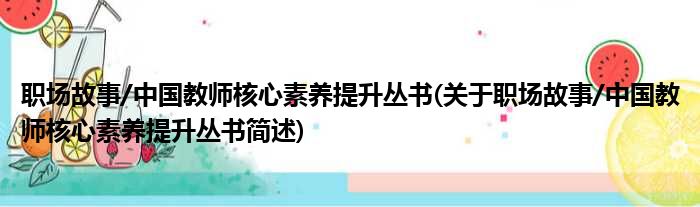 职场故事/中国教师核心素养提升丛书(关于职场故事/中国教师核心素养提升丛书简述)