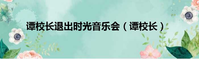 谭校长退出时光音乐会（谭校长）