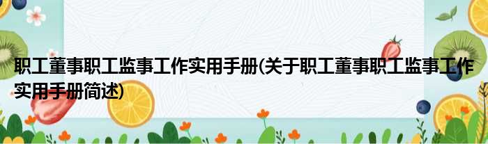 职工董事职工监事工作实用手册(关于职工董事职工监事工作实用手册简述)