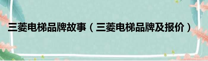 三菱电梯品牌故事（三菱电梯品牌及报价）