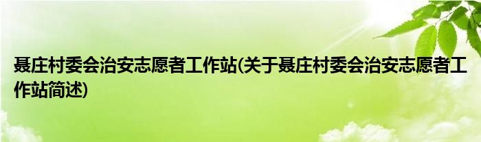 聂庄村委会治安志愿者工作站(关于聂庄村委会治安志愿者工作站简述)