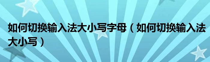 如何切换输入法大小写字母（如何切换输入法大小写）