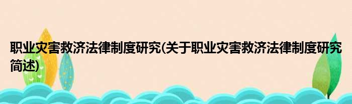 职业灾害救济法律制度研究(关于职业灾害救济法律制度研究简述)