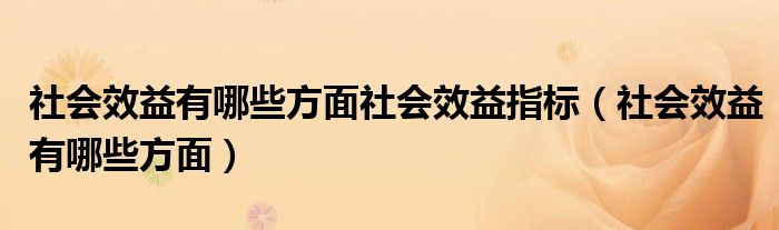 社会效益有哪些方面社会效益指标（社会效益有哪些方面）