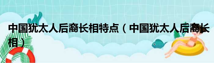 中国犹太人后裔长相特点（中国犹太人后裔长相）