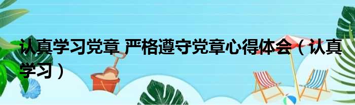 认真学习党章 严格遵守党章心得体会（认真学习）