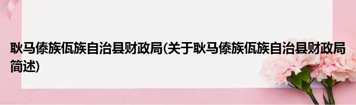 耿马傣族佤族自治县财政局(关于耿马傣族佤族自治县财政局简述)