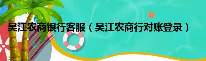 吴江农商银行客服（吴江农商行对账登录）