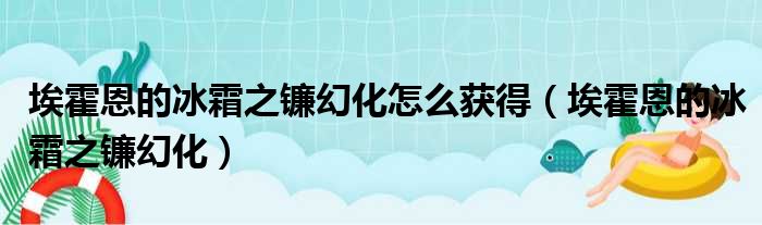 埃霍恩的冰霜之镰幻化怎么获得（埃霍恩的冰霜之镰幻化）