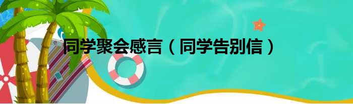 同学聚会感言（同学告别信）