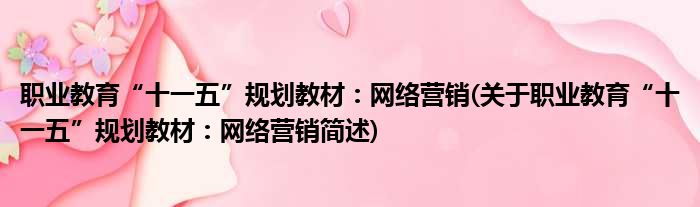 职业教育“十一五”规划教材：网络营销(关于职业教育“十一五”规划教材：网络营销简述)