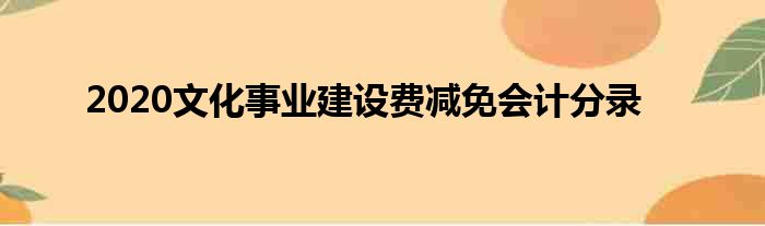 2020文化事业建设费减免会计分录