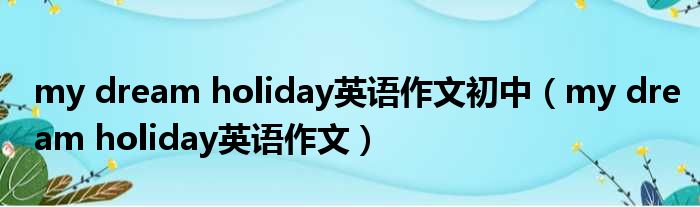 my dream holiday英语作文初中（my dream holiday英语作文）