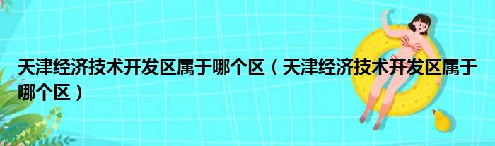 天津经济技术开发区属于哪个区（天津经济技术开发区属于哪个区）