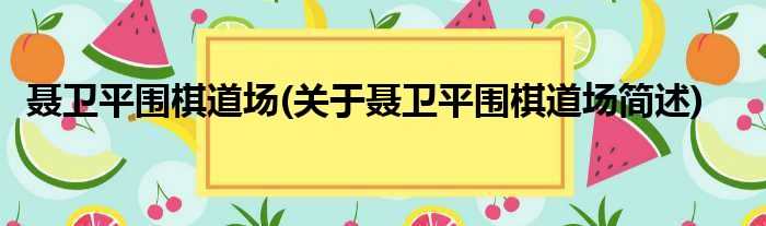 聂卫平围棋道场(关于聂卫平围棋道场简述)