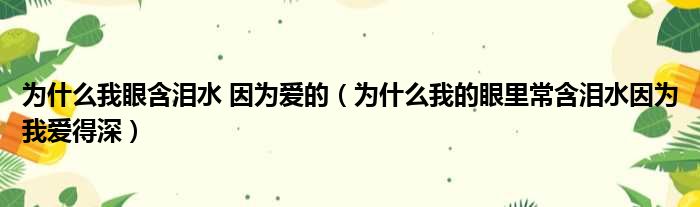 为什么我眼含泪水 因为爱的（为什么我的眼里常含泪水因为我爱得深）