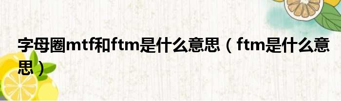 字母圈mtf和ftm是什么意思（ftm是什么意思）