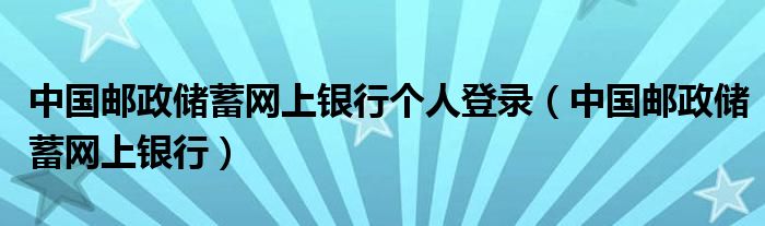 中国邮政储蓄网上银行个人登录（中国邮政储蓄网上银行）