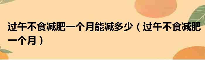 过午不食减肥一个月能减多少（过午不食减肥一个月）