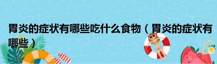 胃炎的症状有哪些吃什么食物（胃炎的症状有哪些）