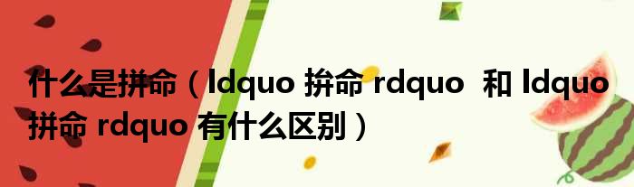 什么是拼命（ldquo 拚命 rdquo  和 ldquo 拼命 rdquo 有什么区别）