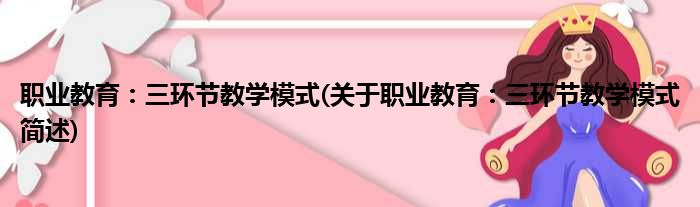 职业教育：三环节教学模式(关于职业教育：三环节教学模式简述)