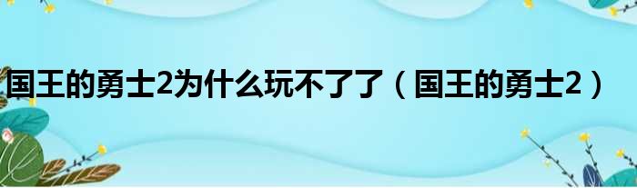 国王的勇士2为什么玩不了了（国王的勇士2）