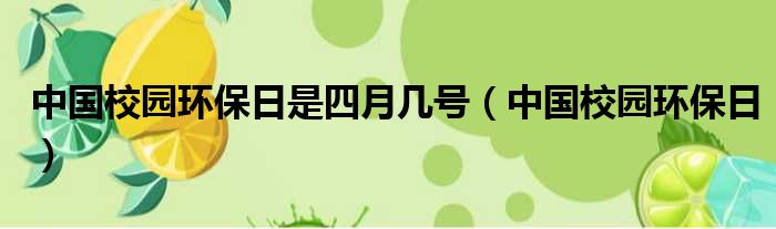 中国校园环保日是四月几号（中国校园环保日）