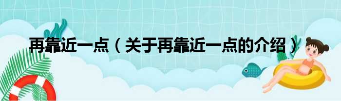 再靠近一点（关于再靠近一点的介绍）