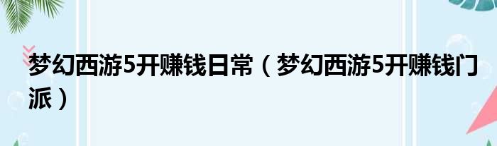 梦幻西游5开赚钱日常（梦幻西游5开赚钱门派）