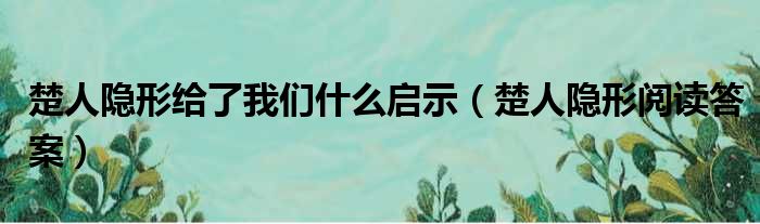 楚人隐形给了我们什么启示（楚人隐形阅读答案）