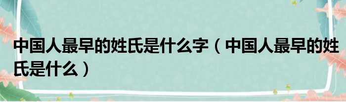 中国人最早的姓氏是什么字（中国人最早的姓氏是什么）