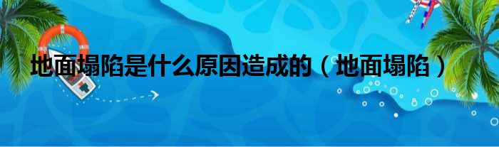 地面塌陷是什么原因造成的（地面塌陷）