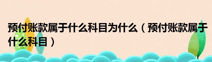 预付账款属于什么科目为什么（预付账款属于什么科目）