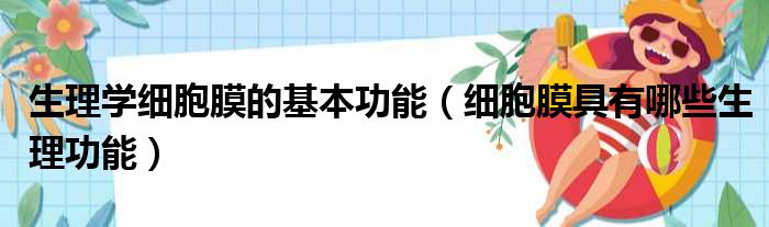 生理学细胞膜的基本功能（细胞膜具有哪些生理功能）