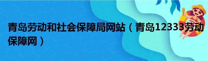 青岛劳动和社会保障局网站（青岛12333劳动保障网）