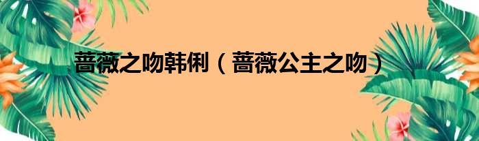 蔷薇之吻韩俐（蔷薇公主之吻）