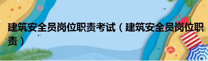 建筑安全员岗位职责考试（建筑安全员岗位职责）