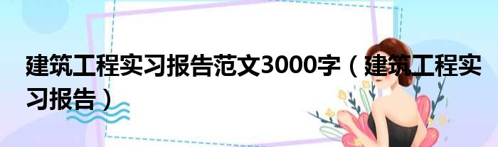 建筑工程实习报告范文3000字（建筑工程实习报告）