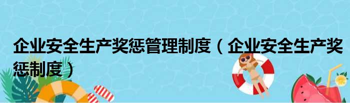 企业安全生产奖惩管理制度（企业安全生产奖惩制度）