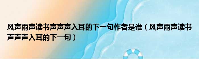 风声雨声读书声声声入耳的下一句作者是谁（风声雨声读书声声声入耳的下一句）