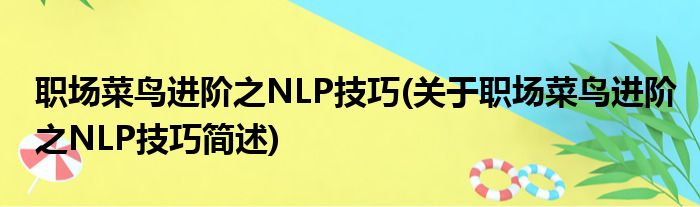 职场菜鸟进阶之NLP技巧(关于职场菜鸟进阶之NLP技巧简述)