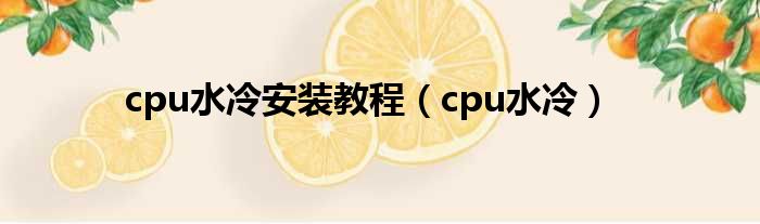 cpu水冷安装教程（cpu水冷）