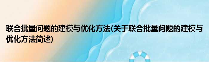 联合批量问题的建模与优化方法(关于联合批量问题的建模与优化方法简述)