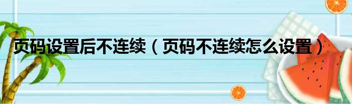 页码设置后不连续（页码不连续怎么设置）