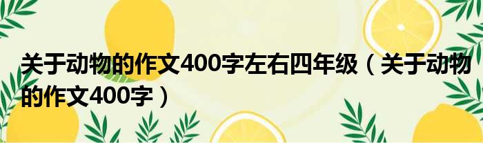 关于动物的作文400字左右四年级（关于动物的作文400字）