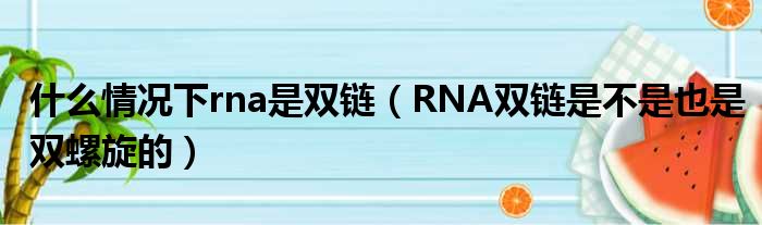 什么情况下rna是双链（RNA双链是不是也是双螺旋的）